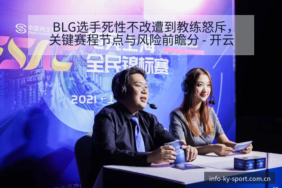 BLG选手死性不改遭到教练怒斥，关键赛程节点与风险前瞻分 - 开云