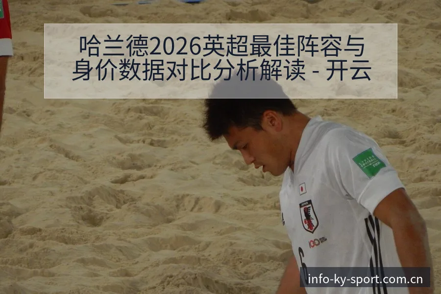 哈兰德2026英超最佳阵容与身价数据对比分析解读 - 开云