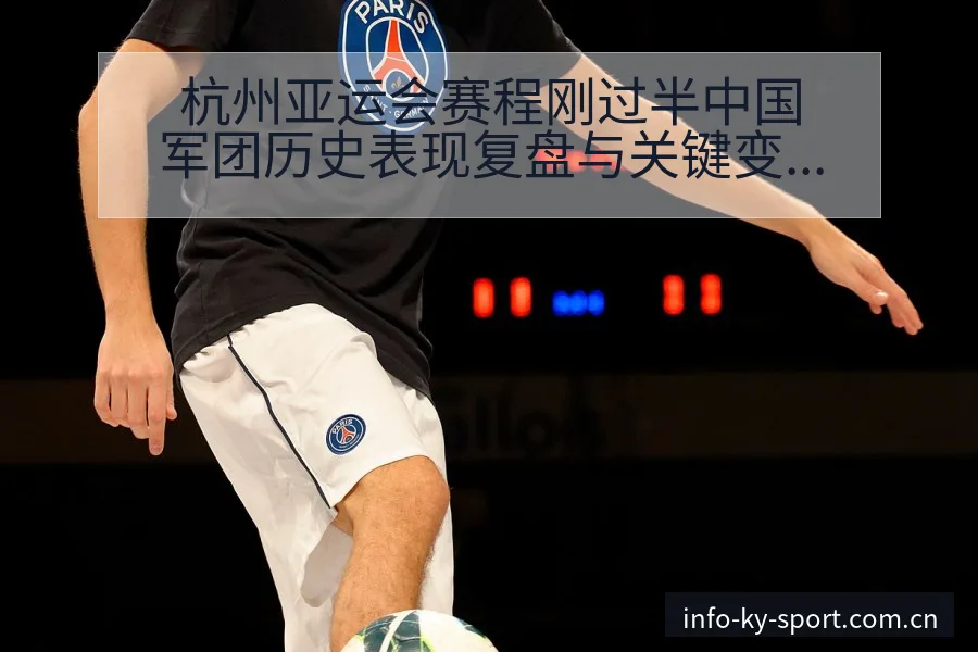 杭州亚运会赛程刚过半中国军团历史表现复盘与关键变化 - 开云